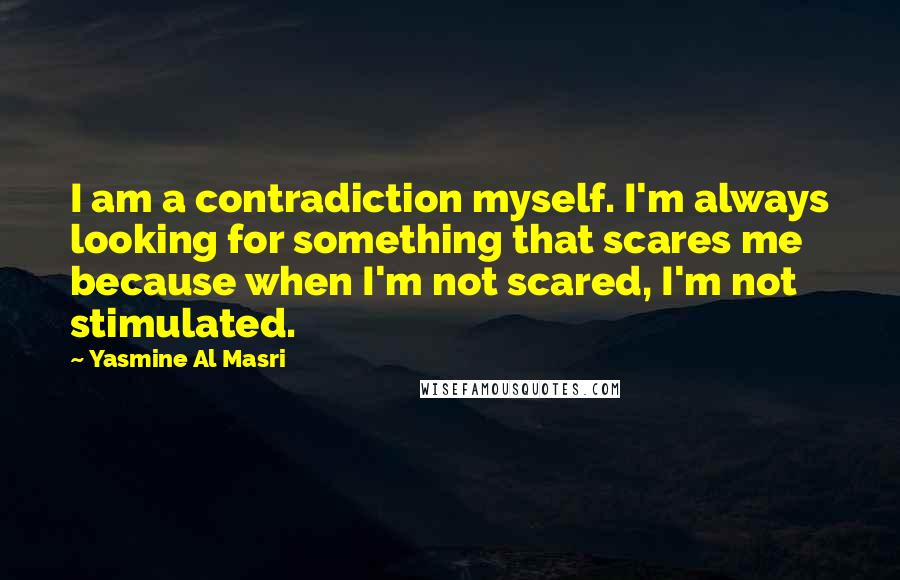 Yasmine Al Masri Quotes: I am a contradiction myself. I'm always looking for something that scares me because when I'm not scared, I'm not stimulated.