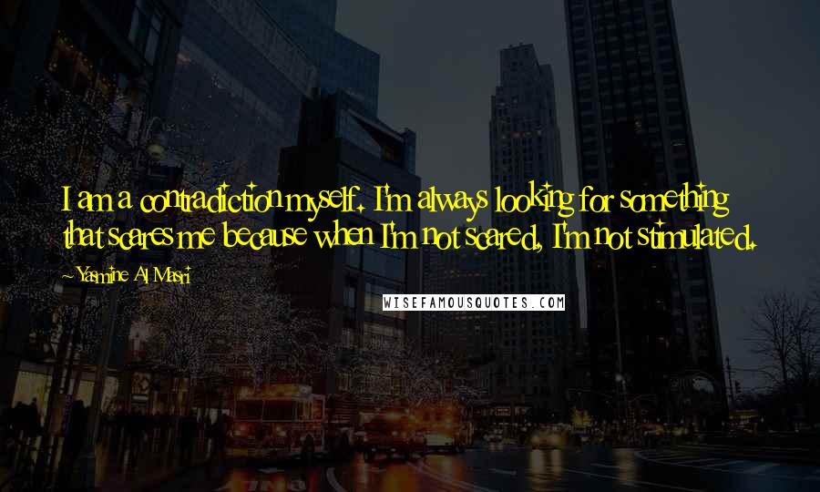 Yasmine Al Masri Quotes: I am a contradiction myself. I'm always looking for something that scares me because when I'm not scared, I'm not stimulated.