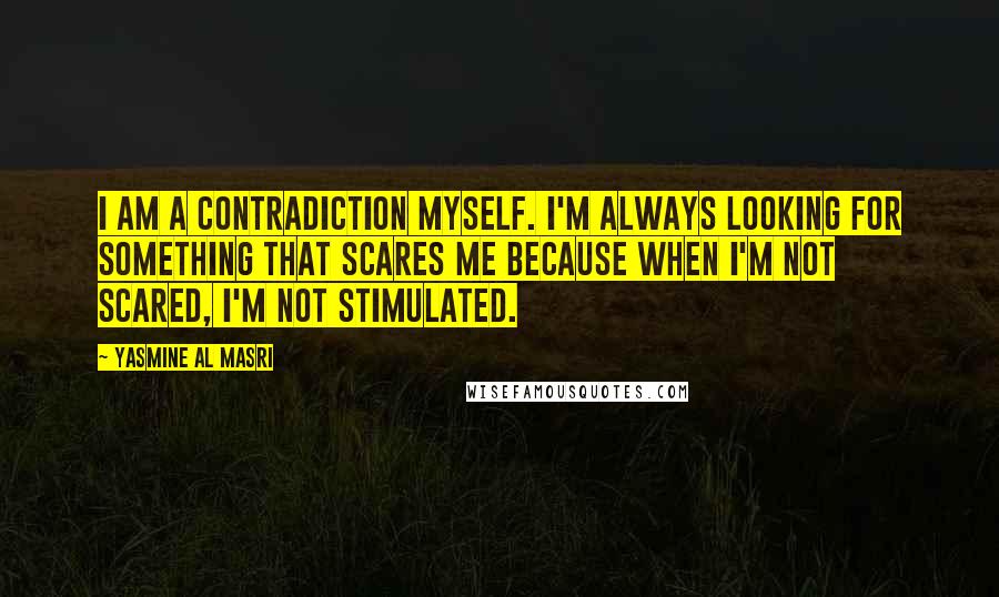 Yasmine Al Masri Quotes: I am a contradiction myself. I'm always looking for something that scares me because when I'm not scared, I'm not stimulated.