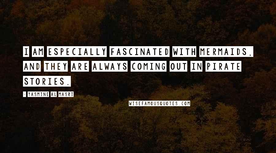 Yasmine Al Masri Quotes: I am especially fascinated with mermaids, and they are always coming out in pirate stories.