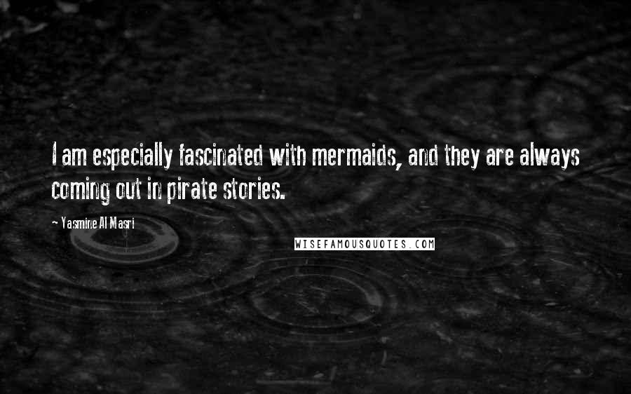 Yasmine Al Masri Quotes: I am especially fascinated with mermaids, and they are always coming out in pirate stories.