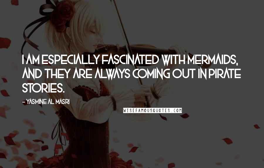 Yasmine Al Masri Quotes: I am especially fascinated with mermaids, and they are always coming out in pirate stories.