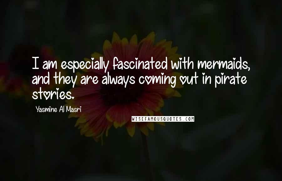 Yasmine Al Masri Quotes: I am especially fascinated with mermaids, and they are always coming out in pirate stories.