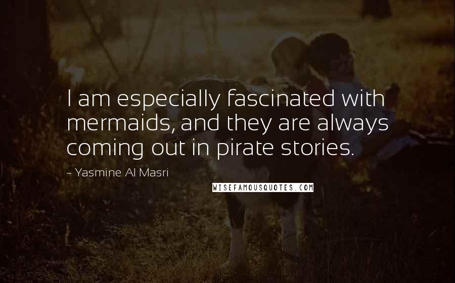 Yasmine Al Masri Quotes: I am especially fascinated with mermaids, and they are always coming out in pirate stories.