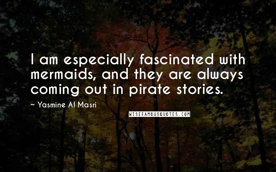 Yasmine Al Masri Quotes: I am especially fascinated with mermaids, and they are always coming out in pirate stories.