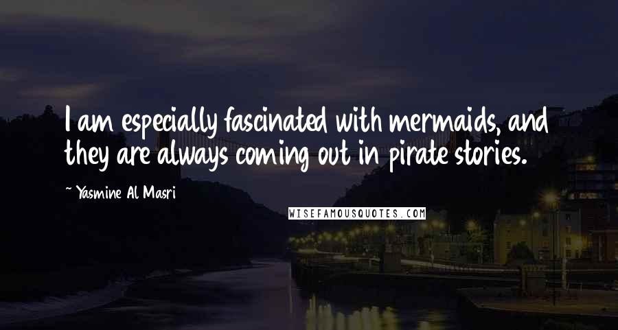 Yasmine Al Masri Quotes: I am especially fascinated with mermaids, and they are always coming out in pirate stories.