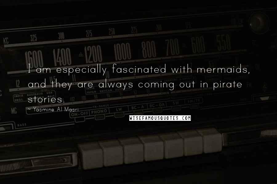 Yasmine Al Masri Quotes: I am especially fascinated with mermaids, and they are always coming out in pirate stories.