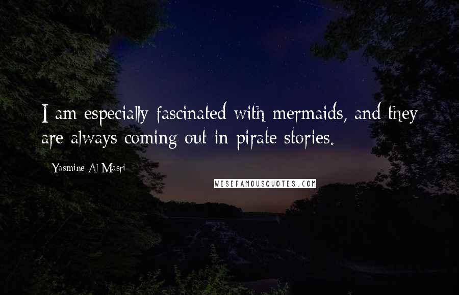 Yasmine Al Masri Quotes: I am especially fascinated with mermaids, and they are always coming out in pirate stories.