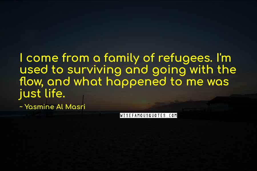 Yasmine Al Masri Quotes: I come from a family of refugees. I'm used to surviving and going with the flow, and what happened to me was just life.