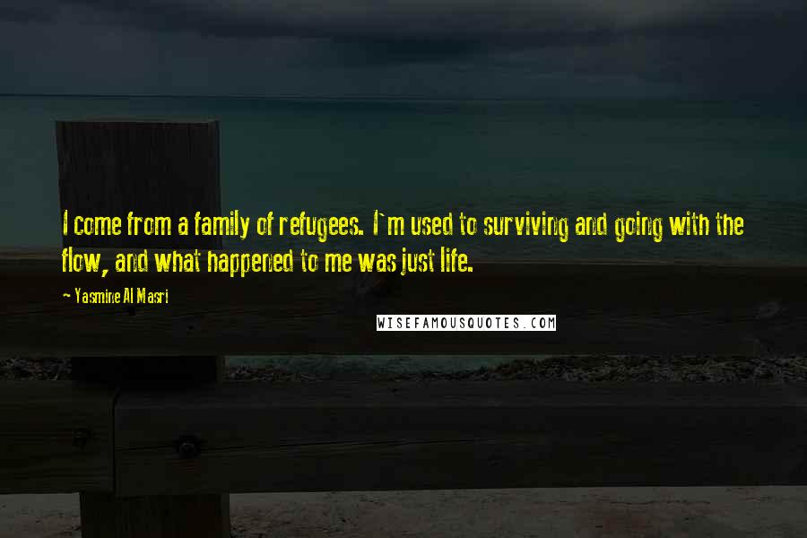 Yasmine Al Masri Quotes: I come from a family of refugees. I'm used to surviving and going with the flow, and what happened to me was just life.