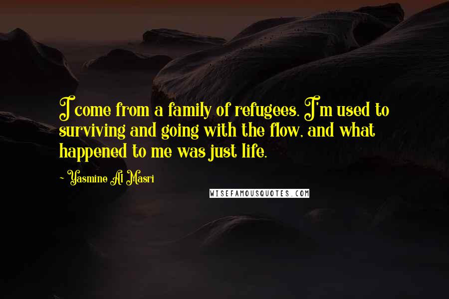 Yasmine Al Masri Quotes: I come from a family of refugees. I'm used to surviving and going with the flow, and what happened to me was just life.