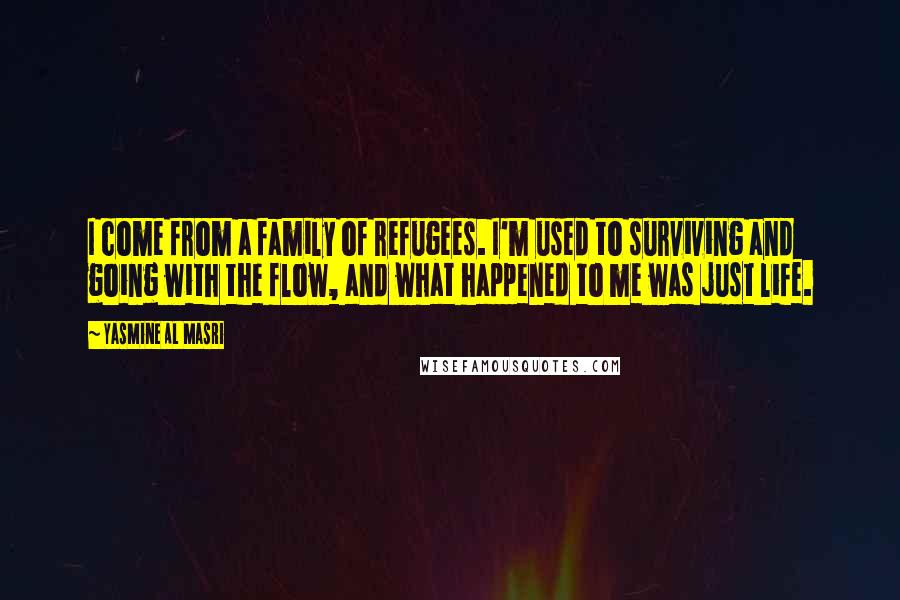 Yasmine Al Masri Quotes: I come from a family of refugees. I'm used to surviving and going with the flow, and what happened to me was just life.