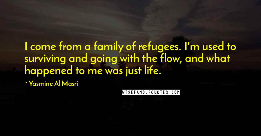 Yasmine Al Masri Quotes: I come from a family of refugees. I'm used to surviving and going with the flow, and what happened to me was just life.