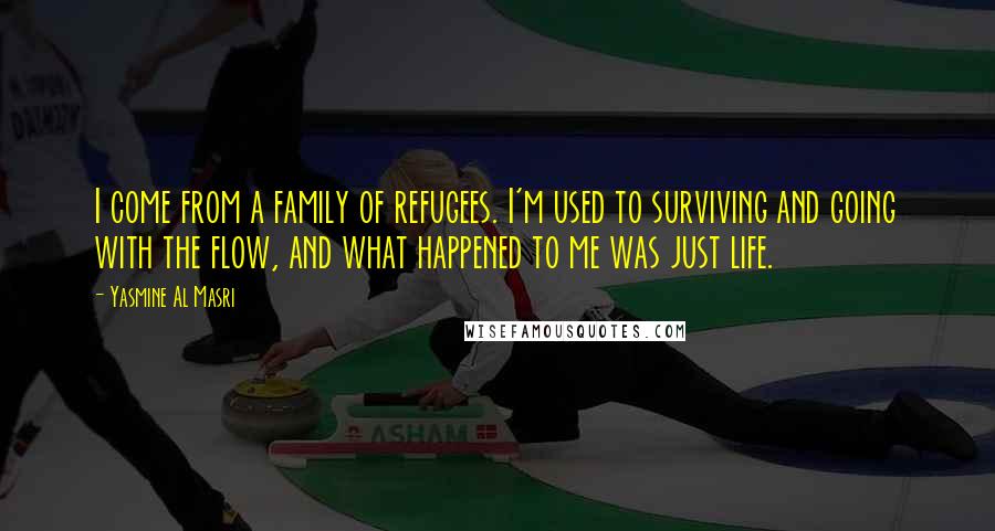 Yasmine Al Masri Quotes: I come from a family of refugees. I'm used to surviving and going with the flow, and what happened to me was just life.