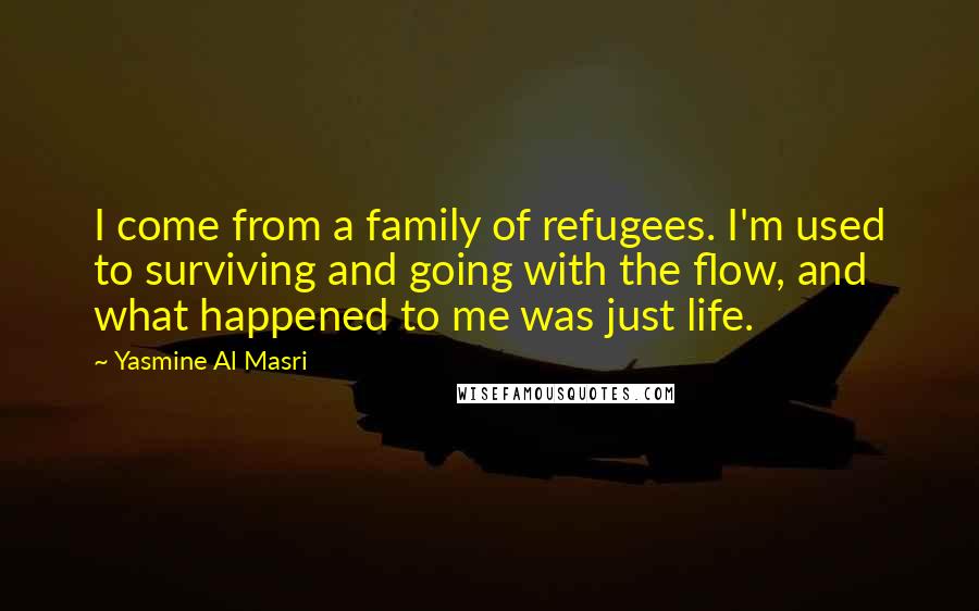 Yasmine Al Masri Quotes: I come from a family of refugees. I'm used to surviving and going with the flow, and what happened to me was just life.