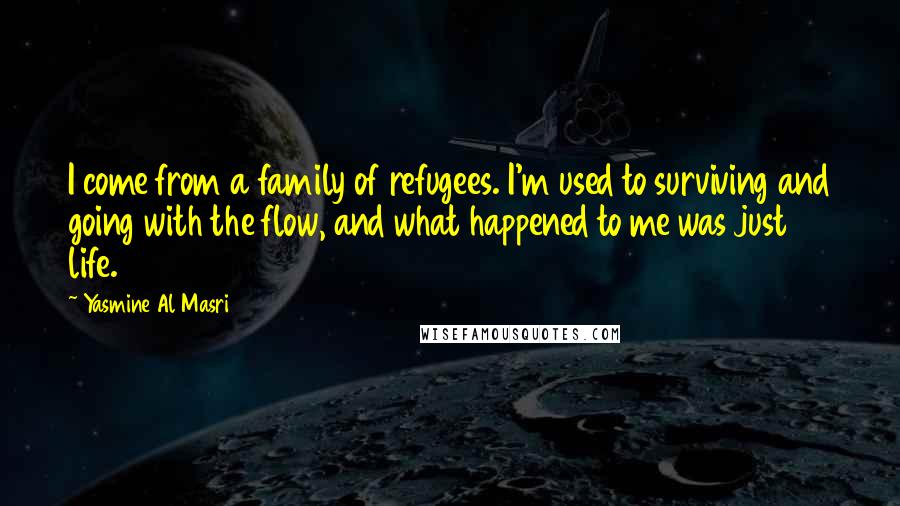 Yasmine Al Masri Quotes: I come from a family of refugees. I'm used to surviving and going with the flow, and what happened to me was just life.