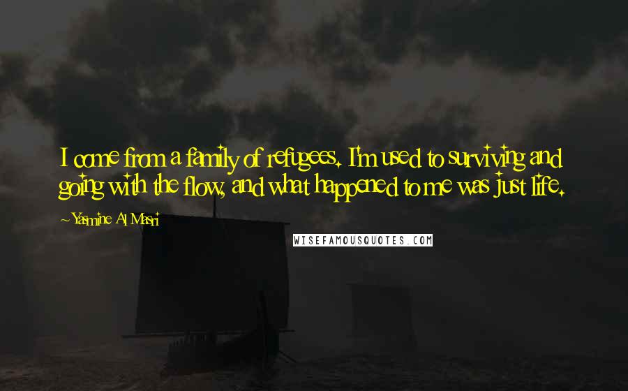 Yasmine Al Masri Quotes: I come from a family of refugees. I'm used to surviving and going with the flow, and what happened to me was just life.