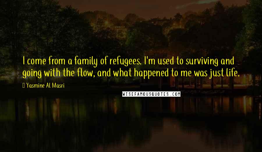 Yasmine Al Masri Quotes: I come from a family of refugees. I'm used to surviving and going with the flow, and what happened to me was just life.