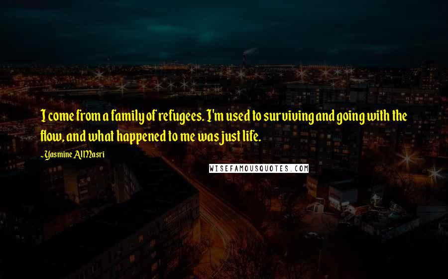 Yasmine Al Masri Quotes: I come from a family of refugees. I'm used to surviving and going with the flow, and what happened to me was just life.