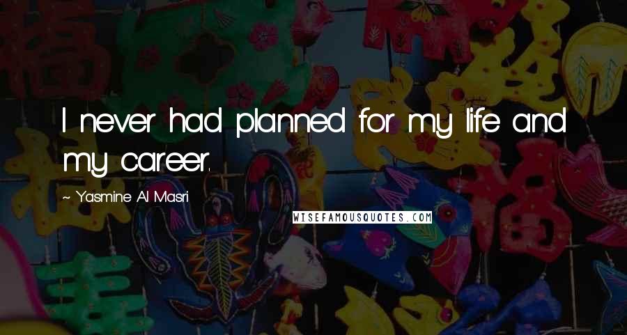 Yasmine Al Masri Quotes: I never had planned for my life and my career.