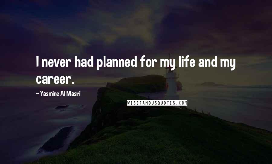 Yasmine Al Masri Quotes: I never had planned for my life and my career.
