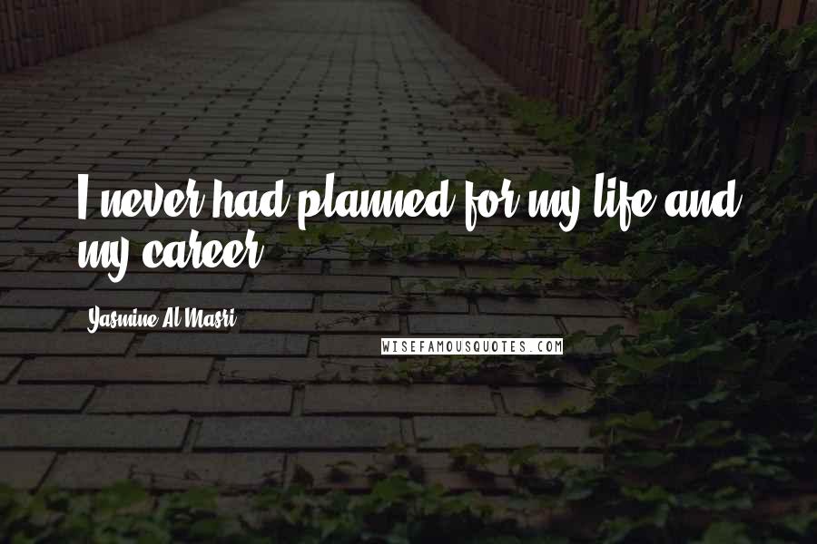 Yasmine Al Masri Quotes: I never had planned for my life and my career.