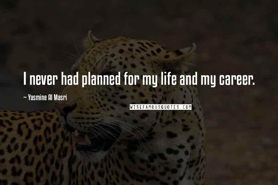 Yasmine Al Masri Quotes: I never had planned for my life and my career.
