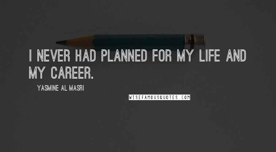Yasmine Al Masri Quotes: I never had planned for my life and my career.