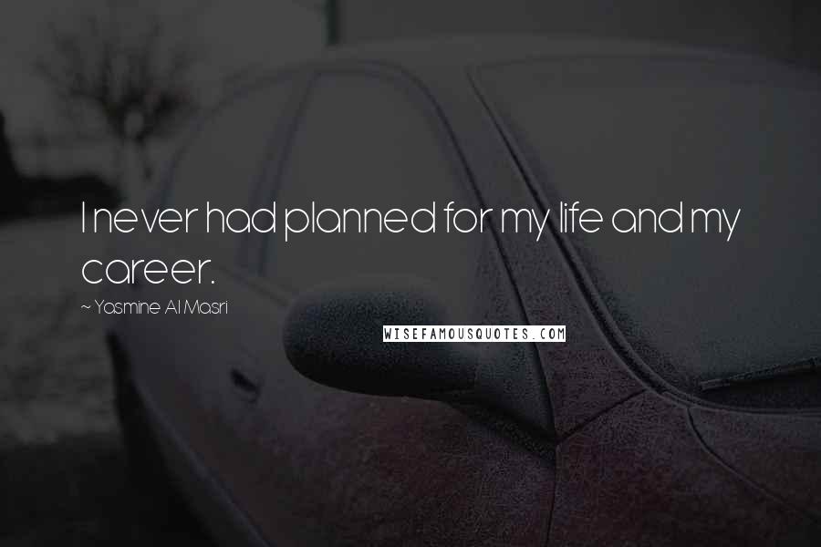 Yasmine Al Masri Quotes: I never had planned for my life and my career.