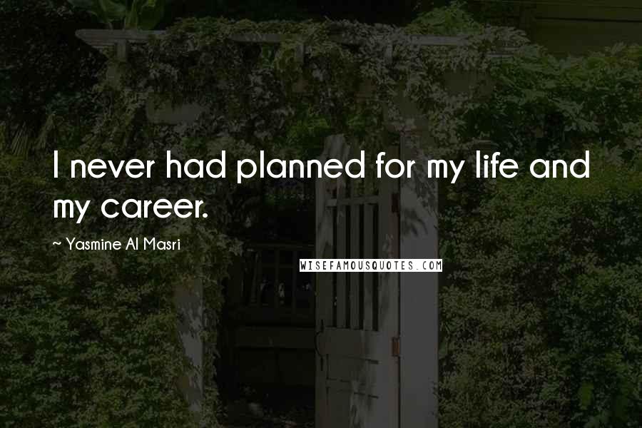 Yasmine Al Masri Quotes: I never had planned for my life and my career.