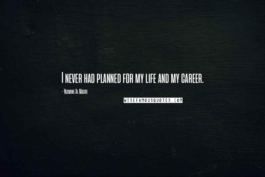 Yasmine Al Masri Quotes: I never had planned for my life and my career.