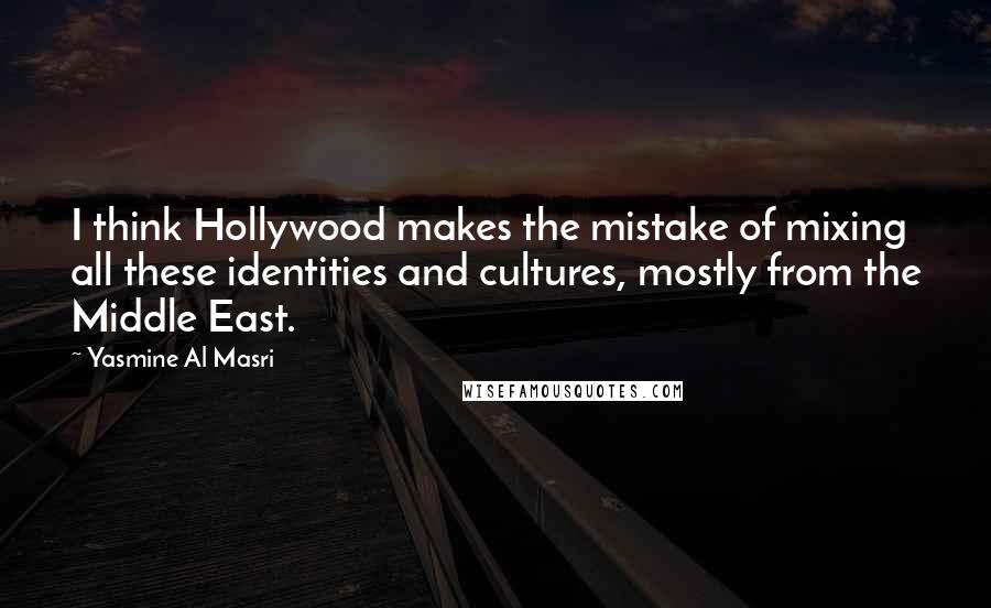 Yasmine Al Masri Quotes: I think Hollywood makes the mistake of mixing all these identities and cultures, mostly from the Middle East.