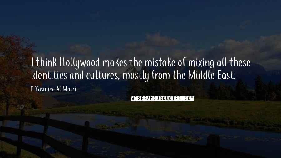 Yasmine Al Masri Quotes: I think Hollywood makes the mistake of mixing all these identities and cultures, mostly from the Middle East.