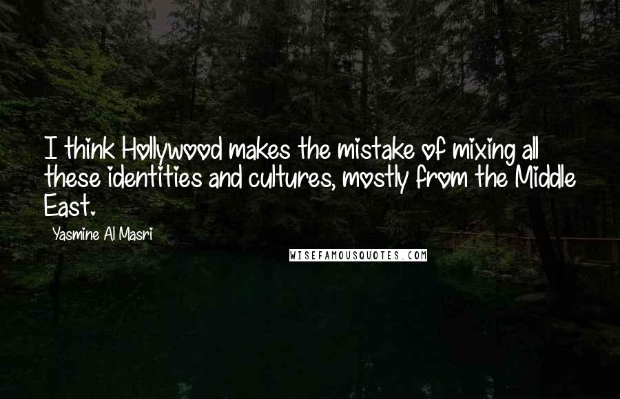 Yasmine Al Masri Quotes: I think Hollywood makes the mistake of mixing all these identities and cultures, mostly from the Middle East.