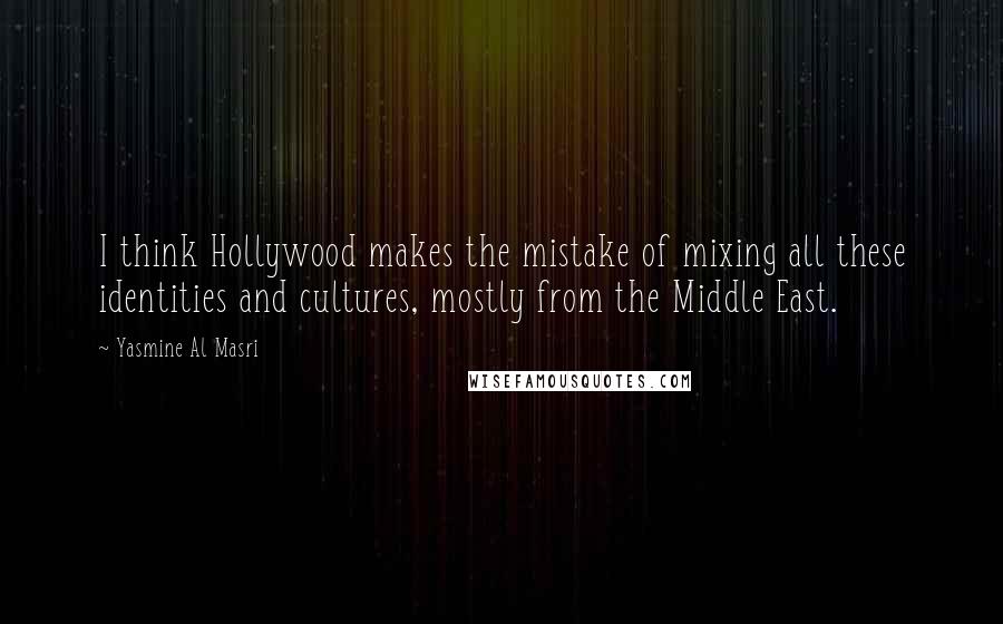 Yasmine Al Masri Quotes: I think Hollywood makes the mistake of mixing all these identities and cultures, mostly from the Middle East.