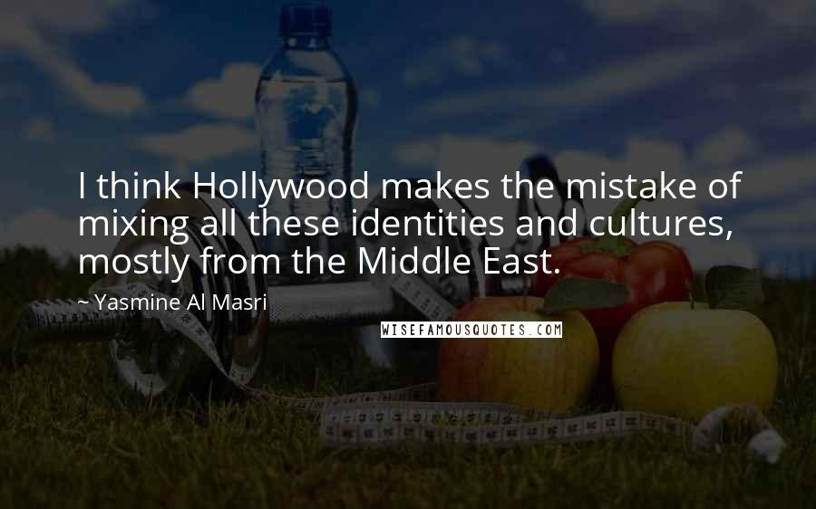 Yasmine Al Masri Quotes: I think Hollywood makes the mistake of mixing all these identities and cultures, mostly from the Middle East.