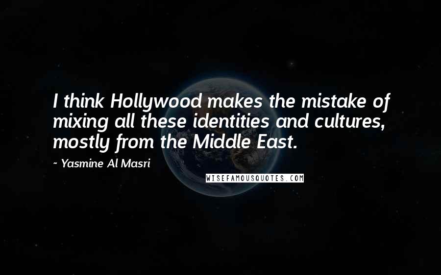 Yasmine Al Masri Quotes: I think Hollywood makes the mistake of mixing all these identities and cultures, mostly from the Middle East.