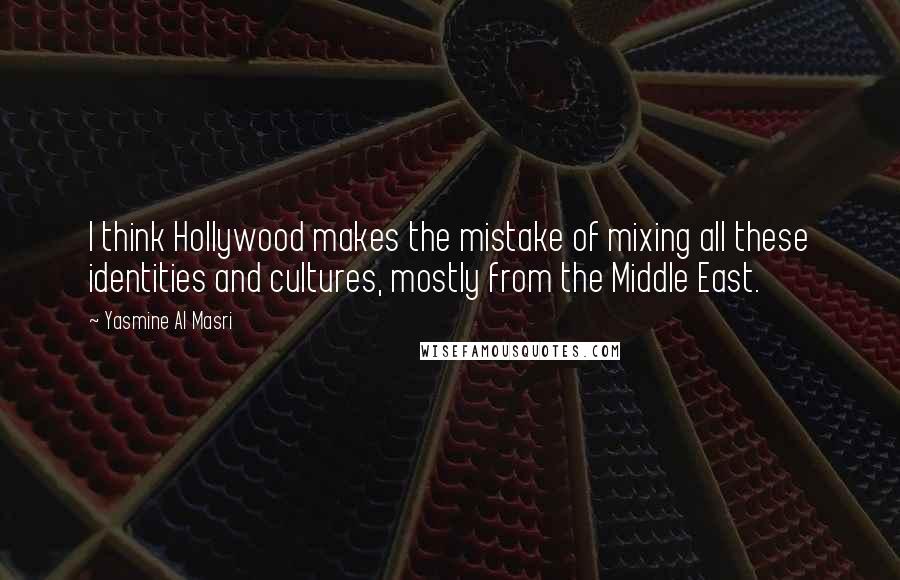 Yasmine Al Masri Quotes: I think Hollywood makes the mistake of mixing all these identities and cultures, mostly from the Middle East.