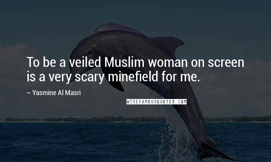 Yasmine Al Masri Quotes: To be a veiled Muslim woman on screen is a very scary minefield for me.