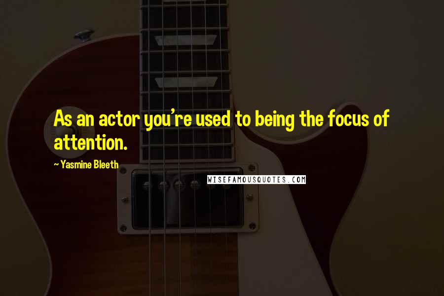 Yasmine Bleeth Quotes: As an actor you're used to being the focus of attention.