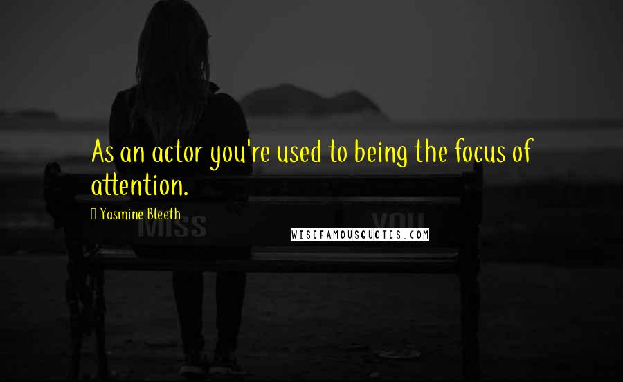 Yasmine Bleeth Quotes: As an actor you're used to being the focus of attention.