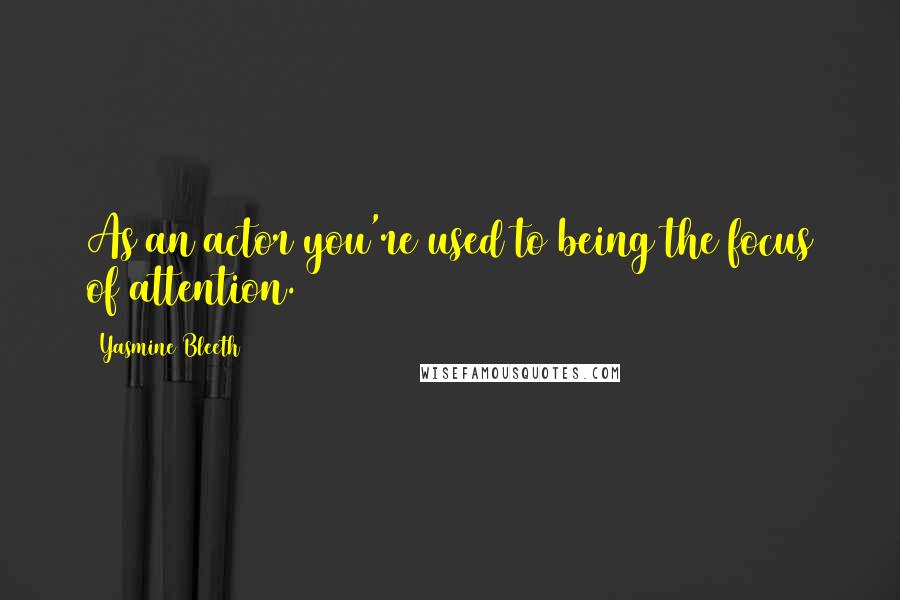 Yasmine Bleeth Quotes: As an actor you're used to being the focus of attention.