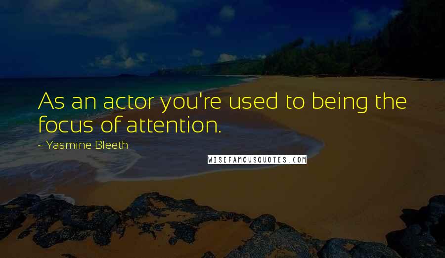 Yasmine Bleeth Quotes: As an actor you're used to being the focus of attention.