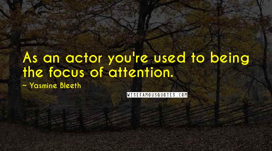 Yasmine Bleeth Quotes: As an actor you're used to being the focus of attention.