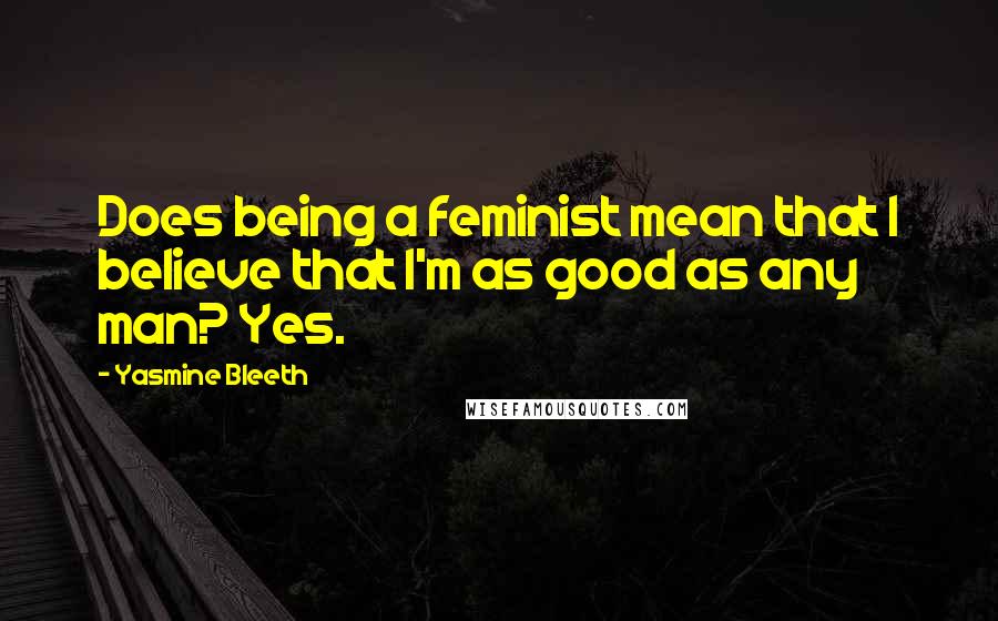 Yasmine Bleeth Quotes: Does being a feminist mean that I believe that I'm as good as any man? Yes.