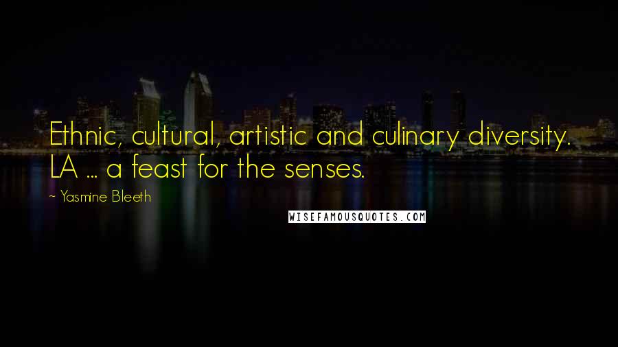 Yasmine Bleeth Quotes: Ethnic, cultural, artistic and culinary diversity. LA ... a feast for the senses.