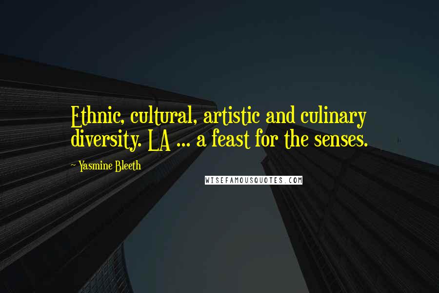 Yasmine Bleeth Quotes: Ethnic, cultural, artistic and culinary diversity. LA ... a feast for the senses.