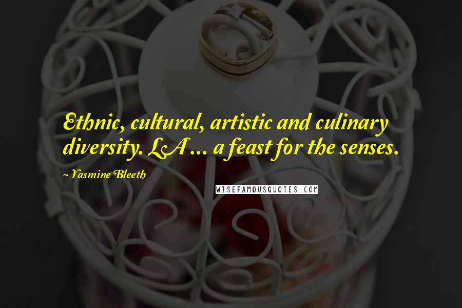 Yasmine Bleeth Quotes: Ethnic, cultural, artistic and culinary diversity. LA ... a feast for the senses.