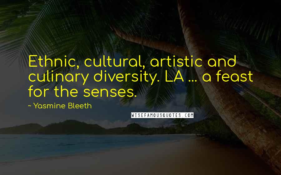 Yasmine Bleeth Quotes: Ethnic, cultural, artistic and culinary diversity. LA ... a feast for the senses.