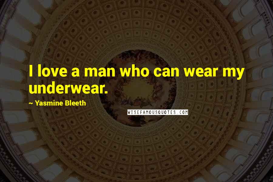 Yasmine Bleeth Quotes: I love a man who can wear my underwear.